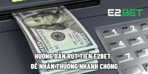 Hướng Dẫn Rút Tiền E2BET Để Nhận Thưởng Nhanh Chóng 4 rut tien e2bet 1